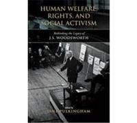 Human Welfare, Rights, and Social Activism: Rethinking the Legacy of J.S. Woodsworth