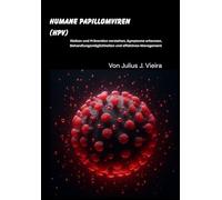 Humane Papillomviren (HPV): Risiken und Prävention verstehen, Symptome erkennen, Behandlungsmöglichkeiten und effektives Management