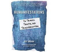 Humanifestations: On Trauma, Truth, and Transformation