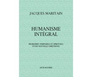 HUMANISME INTÉGRAL: Problèmes temporels et spirituels d'une nouvelle chrétienté