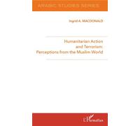 Humanitarian Action and Terrorism : Perceptions from the Muslim World - Ingrid A. Macdonald - L'harmattan - broché - Essai