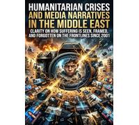 Humanitarian Crises and Media Narratives in the Middle East: Clarity on how suffering is seen, framed, and forgotten on the frontlines since 2001