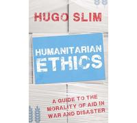 Humanitarian Ethics: A Guide to the Morality of Aid in War and Disaster