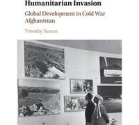 Humanitarian Invasion: Global Development In Cold War Afghanistan (Global And International History) (Hardcover) Timothy Harvard University Nunan, Massachusetts (Auteur)