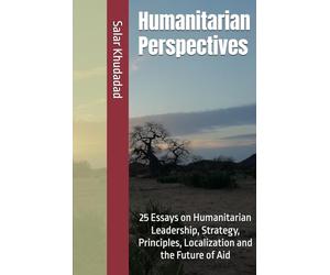 Humanitarian Perspectives: 25 Essays on Humanitarian Leadership, Strategy, Principles, Localization and the Future of Aid