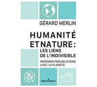 Humanité Et Nature : Les Liens De L'indivisible - Repenser Nos Relations Avec La Planète
