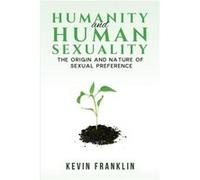 Humanity and Human Sexuality The Origin and Nature of Sexual Preference by Kevin Franklin Kevin Franklin (Auteur)