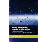 Humanity and the Cosmos: Awakening the Universe Within: A Transformational Guide to Consciousness, Purpose, and Our Place in the Infinite