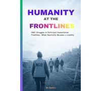 Humanity at the Frontlines: NGO Struggles in Politicized Humanitarian Frontlines: When Neutrality Becomes a Liability | 6 x 9 Inches, 77 Pages |Gift for Humanitarian Workers