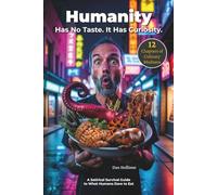 Humanity Has No Taste. It Has Curiosity.: A Darkly Funny Guide to the Strangest and Most Disturbing Foods Humans Eat