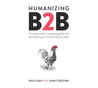 Humanizing B2b: The New Truth in Marketing That Will Transform Your Brand and Your Sales