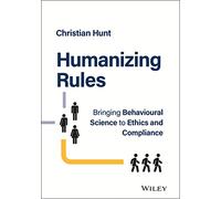 Humanizing Rules: Bringing Behavioural Science to Ethics and Compliance