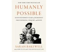 Humanly Possible: Seven Hundred Years of Humanist Freethinking, Inquiry, and Hope