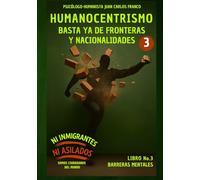 HUMANOCENTRISMO: BASTA YA de FRONTERAS y NACIONALIDADES Libro No. 3 (Barreras Mentales)