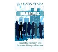 HUMANOMICS: INTEGRATING HUMANITY INTO ECONOMIC THEORY AND PRACTICE