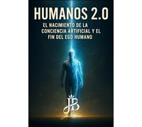 HUMANOS 2.0: EL NACIMIENTO DE LA CONCIENCIA ARTIFICIAL Y EL FIN DEL EGO HUMANO