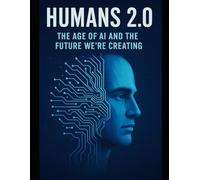 Humans 2.0: The Age of AI and the Future We’re Creating