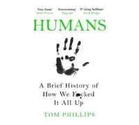 Humans: A Brief History of How We Fcked It All Up by Tom Phillips [Paperback]