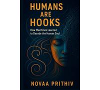 HUMANS ARE HOOKS: HOW MACHINES LEARNED TO DECODE THE HUMAN SOUL: Understanding Algorithms, Dopamine Loops, and the Psychology of the Modern Mind