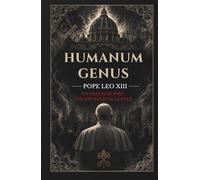Humanum Genus: The Church Against Freemasonry: A Catholic Analysis of Secret Societies, Naturalism, and the Crisis of Modern Society