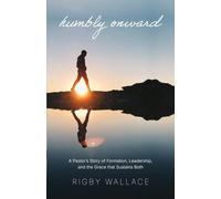 Humbly Onward: A pastor's story of redemption, leadership, and the grace that sustains both