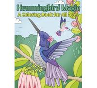 Hummingbird Magic: A Coloring Book for All Ages: Relaxing and Whimsical Coloring Pages Featuring Beautiful Hummingbirds and Flowers