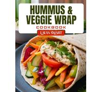 HUMMUS & VEGGIE WRAP COOKBOOK: Fresh and Flavorful Plant-Based Wrap Recipes - Quick, Healthy Lunches with Hummus, Veggies, and Global Inspiration