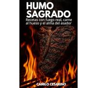 Humo Sagrado: Recetas con fuego real, carne al hueso y el alma del asador
