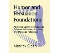 Humor and Persuasion Foundations: Applying Comic Techniques to Enhance Influence, Attention, and Message Retention