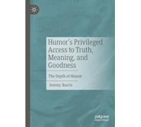 Humor’s Privileged Access to Truth, Meaning, and Goodness: The Depth of Humor