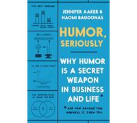 Humor, Seriously: Why Humor Is a Secret Weapon in Business and Life (And how anyone can harness it. Even you.)