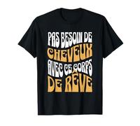 Humour Chauve Pas Besoin de Cheveux avec ce Corps de Rêve T-Shirt
