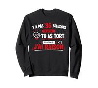Humour Drôle Y A Pas 36 Solutions Tu As Tort J'Ai Raison Sweatshirt