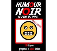 HUMOUR NOIR - LE PIRE DU PIRE: (100 blagues grinçantes et (super) limites)
