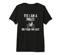 Humour Pirate Yes I am One Two Hundred Years Too Late T-Shirt Haut de Gamme