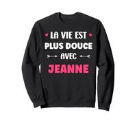 Humour Prénom Jeanne la Vie est Plus Douce avec Jeanne Sweatshirt
