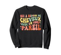 Humour Qui A Besoin De Cheveux avec Un Corp Pareil Sweatshirt