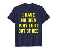 Humour sarcastique drôle I Have No Idea Why I Got Out Of Bed T-Shirt