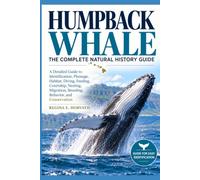 Humpback Whale: The Complete Natural History Guide: Explore Migration, Feeding, Breaching, Songs, Communication, Social Behavior, Mating, Calves, Ocean Ecology, Life Cycle, and Conservation