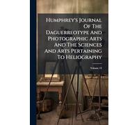 Humphrey's Journal Of The Daguerreotype And Photographic Arts And The Sciences And Arts Pertaining To Heliography