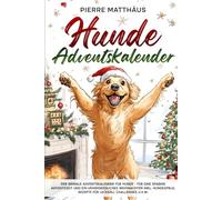 Hunde Adventskalender: Der geniale Adventskalender für Hunde - Für eine spaßige Adventszeit und ein unvergessliches Weihnachten inkl. Hundespiele, Rezepte für Leckerli, Challenges u.v.m.