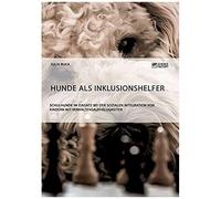 Hunde Als Inklusionshelfer. Schulhunde Im Einsatz Bei Der Sozialen Integration Von Kindern Mit Verhaltensauffälligkeiten