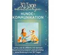Hunde-Kommunikation: Lerne, wie du effektiv mit deinem Hund kommunizierst und verstärke eure Bindung in nur 30 Tagen