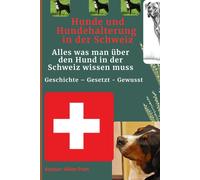 Hunde Und Hundehalterung In Der Schweiz: Alles Was Man Ber Den Hund In Der Schweiz Wissen Muss: Geschichte - Gesetzt - Gewusst
