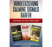 Hundeerziehung Calming Signals Barfen: Das Große 3 In 1 Buch Über Hunde! - Wie Sie Ihren Hund Stressfrei Und Unkompliziert Optimal Erziehen, Pflegen Und Ernähren