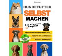 Hundefutter selber Machen: Ultimativer Ratgeber für Einfache Hausgemachte Rezepte mit Gesunden Zutaten für Hunde mit Allergien und Empfindlichem Magen