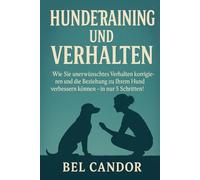 HUNDETRAINING UND VERHALTEN: Wie Sie unerwünschtes Verhalten korrigieren und die Beziehung zu Ihrem Hund verbessern können - in nur 5 Schritten!