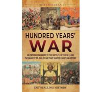 Hundred Years' War: An Enthralling Guide to the Battles, Betrayals, and the Bravery of Joan of Arc That Shaped European History