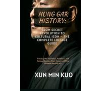 Hung Gar History: From Secret Revolution to Cultural Icon - The Complete Lineage Guide: Tracing the Founders, Folklore, and Factual Battles That Preserved This Chinese Martial Art.