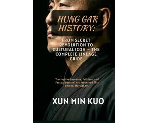 Hung Gar History: From Secret Revolution to Cultural Icon - The Complete Lineage Guide: Tracing the Founders, Folklore, and Factual Battles That Preserved This Chinese Martial Art.